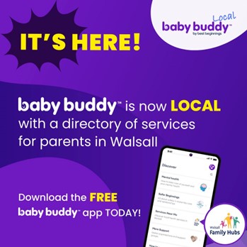 Image depicts an infographic about the baby buddy app. Text says: It's here! Baby buddy is now local with a directory of services for parents in Walsall. Download the FREE baby buddy app today. Image of a smart phone and Walsall's Family Hubs logo. 
