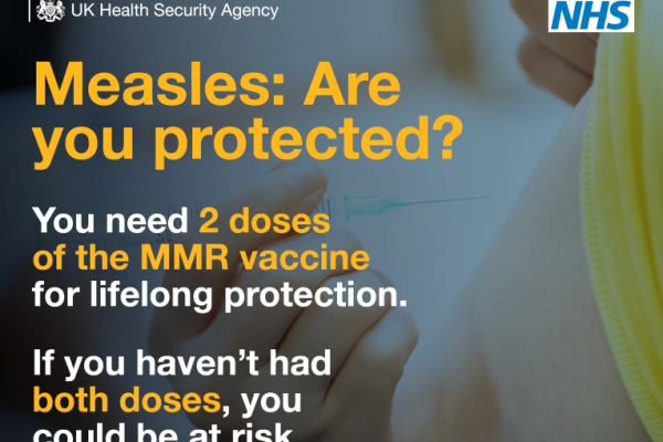 Image depicts Measles: Are you protected? You need 2 doses of the MMR vaccine for lifelong protection. If you haven't had both doses, you could be at risk.