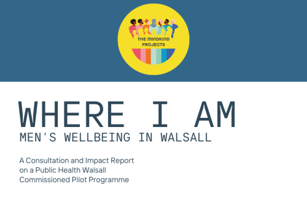 Image reads Where I Am. Men's Wellbeing in Walsall. A consultation and impact report on a Public Health Walsall Commissioned Pilot Programme with the yellow MindKind Projects logo.